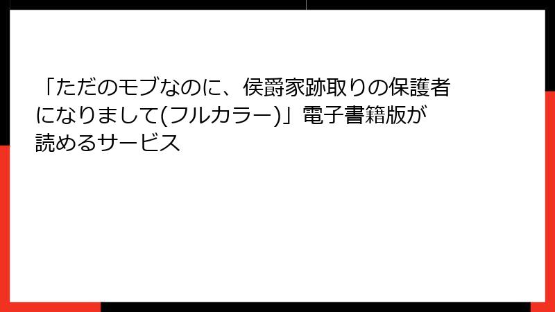 「ただのモブなのに、侯爵家跡取りの保護者になりまして(フルカラー)」電子書籍版が読めるサービス