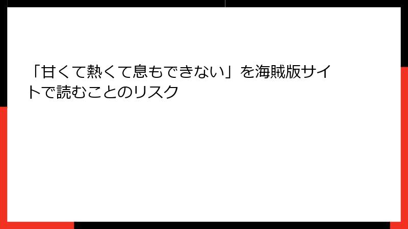 「甘くて熱くて息もできない」を海賊版サイトで読むことのリスク