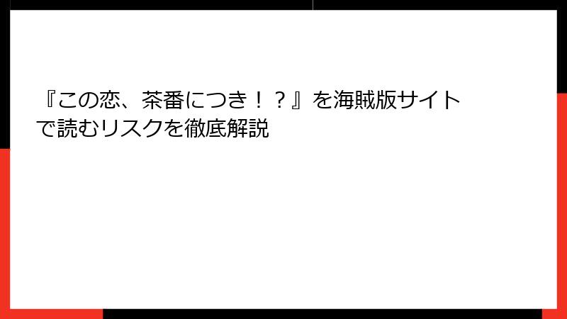 『この恋、茶番につき！？』を海賊版サイトで読むリスクを徹底解説