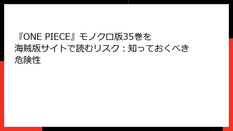 『ONE PIECE』モノクロ版35巻を海賊版サイトで読むリスク：知っておくべき危険性