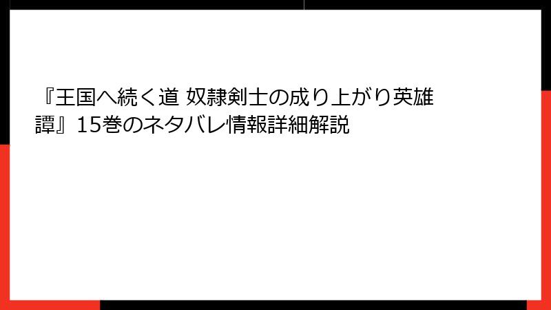 『王国へ続く道 奴隷剣士の成り上がり英雄譚』15巻のネタバレ情報詳細解説