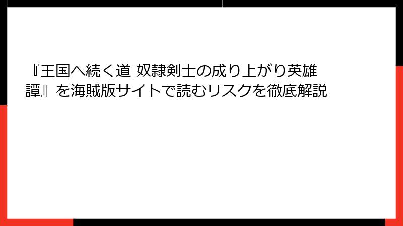 『王国へ続く道 奴隷剣士の成り上がり英雄譚』を海賊版サイトで読むリスクを徹底解説