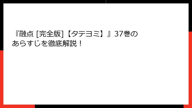『融点 [完全版]【タテヨミ】』37巻のあらすじを徹底解説！