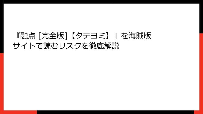 『融点 [完全版]【タテヨミ】』を海賊版サイトで読むリスクを徹底解説