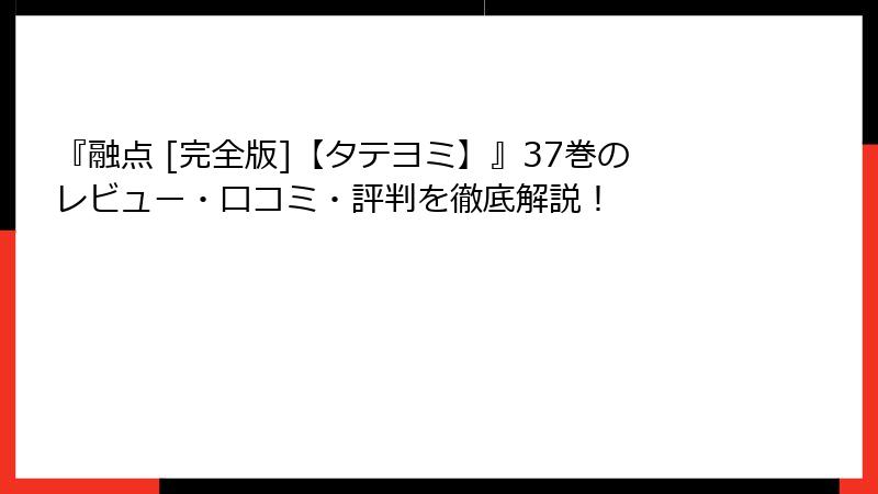 『融点 [完全版]【タテヨミ】』37巻のレビュー・口コミ・評判を徹底解説！