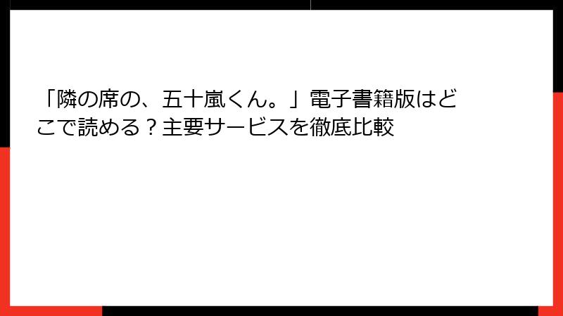 「隣の席の、五十嵐くん。」電子書籍版はどこで読める？主要サービスを徹底比較