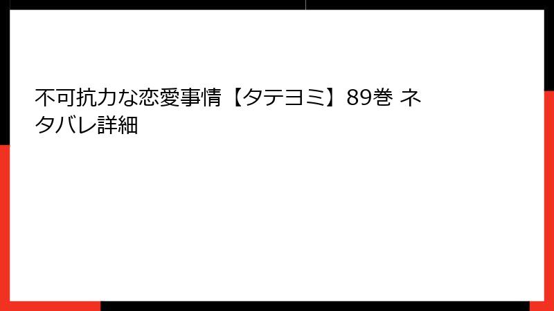 不可抗力な恋愛事情【タテヨミ】89巻 ネタバレ詳細