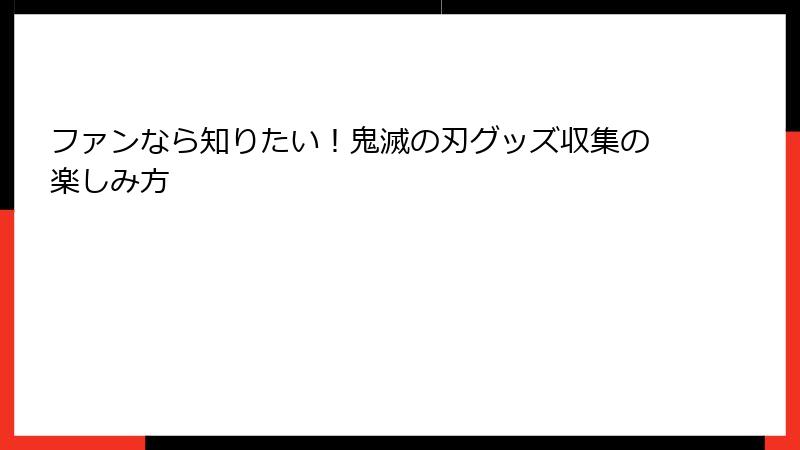 ファンなら知りたい！鬼滅の刃グッズ収集の楽しみ方