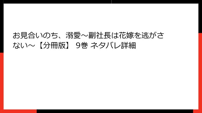 お見合いのち、溺愛～副社長は花嫁を逃がさない～【分冊版】 9巻 ネタバレ詳細