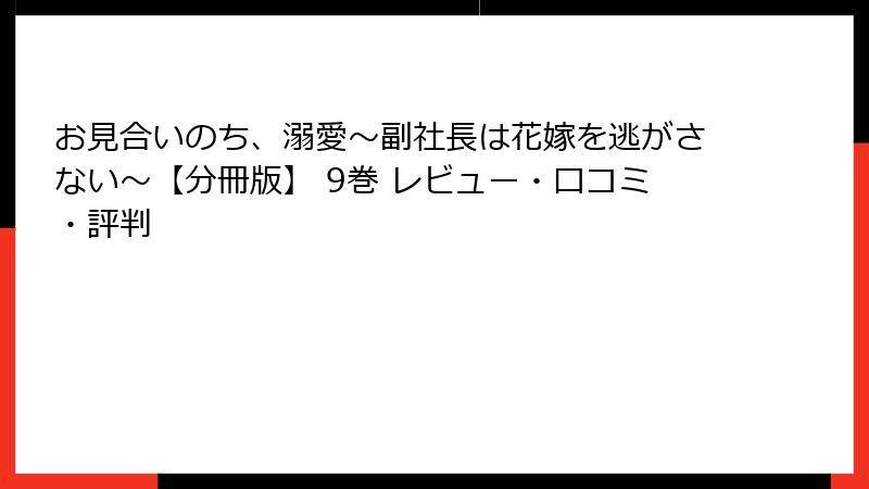 お見合いのち、溺愛～副社長は花嫁を逃がさない～【分冊版】 9巻 レビュー・口コミ・評判