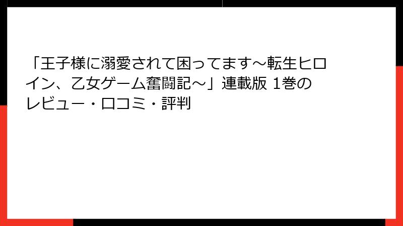 「王子様に溺愛されて困ってます～転生ヒロイン、乙女ゲーム奮闘記～」連載版 1巻のレビュー・口コミ・評判
