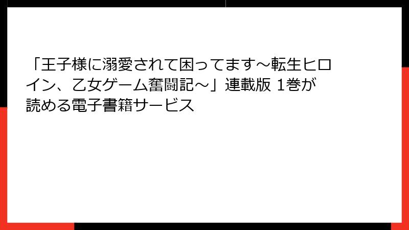 「王子様に溺愛されて困ってます～転生ヒロイン、乙女ゲーム奮闘記～」連載版 1巻が読める電子書籍サービス