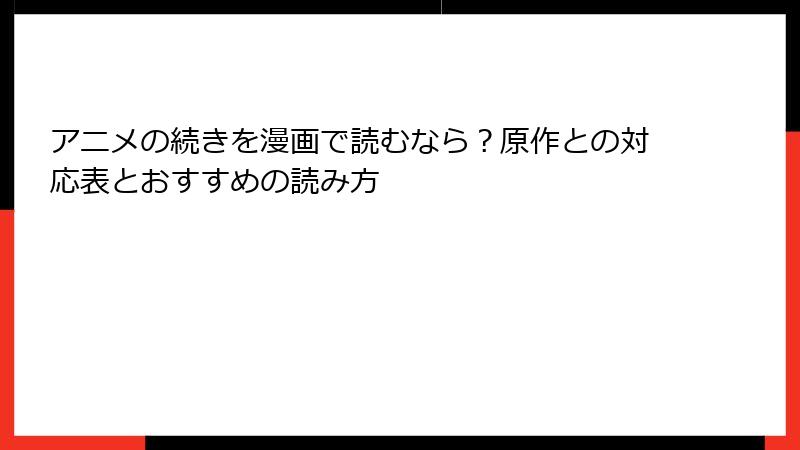 アニメの続きを漫画で読むなら？原作との対応表とおすすめの読み方