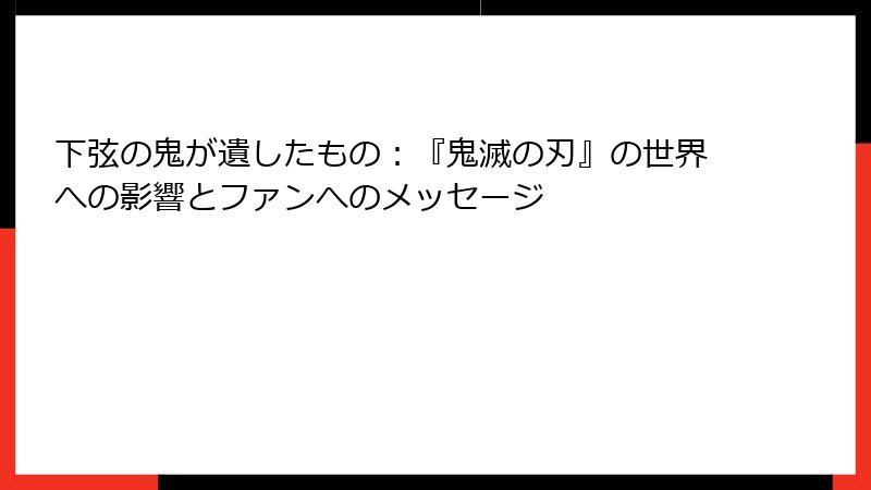 下弦の鬼が遺したもの：『鬼滅の刃』の世界への影響とファンへのメッセージ