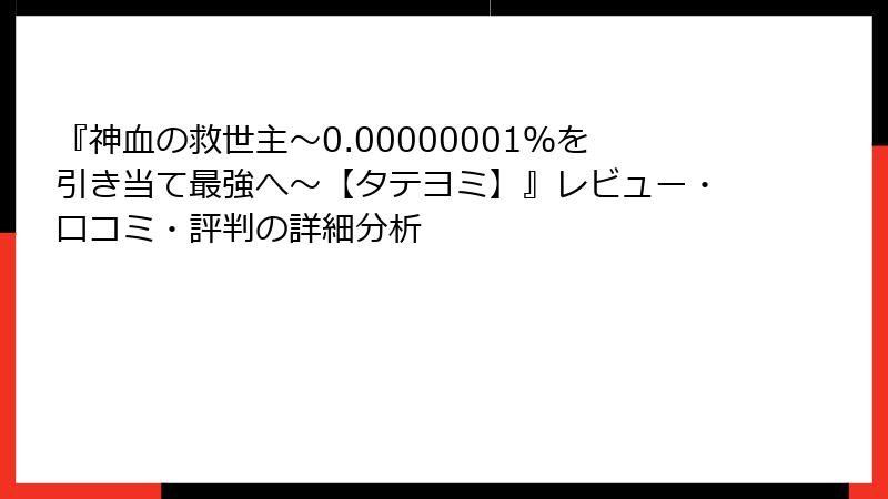 『神血の救世主～0.00000001％を引き当て最強へ～【タテヨミ】』レビュー・口コミ・評判の詳細分析