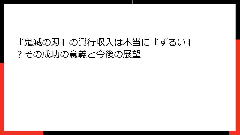 『鬼滅の刃』の興行収入は本当に『ずるい』？その成功の意義と今後の展望