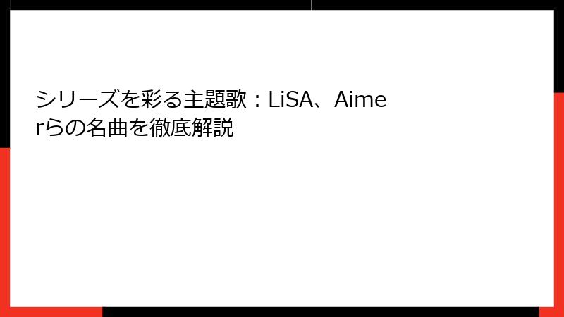 シリーズを彩る主題歌：LiSA、Aimerらの名曲を徹底解説