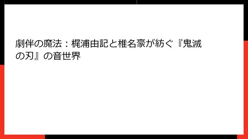 劇伴の魔法：梶浦由記と椎名豪が紡ぐ『鬼滅の刃』の音世界