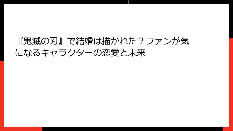 『鬼滅の刃』で結婚は描かれた？ファンが気になるキャラクターの恋愛と未来