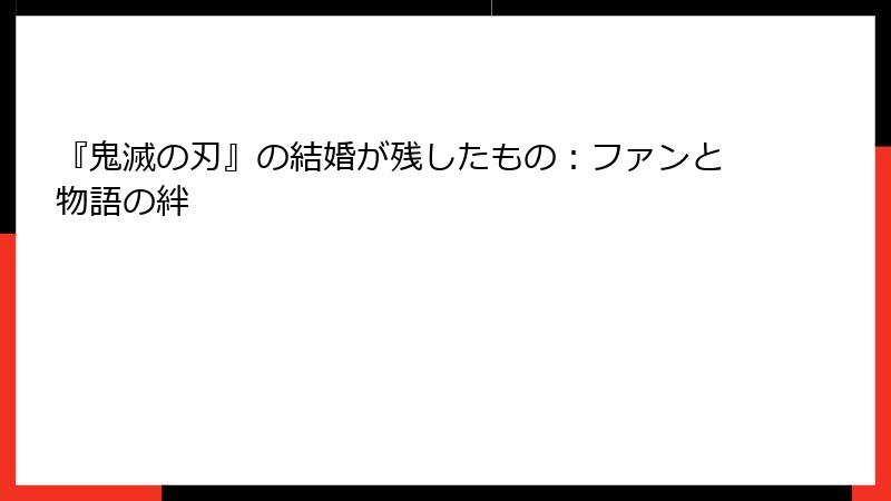 『鬼滅の刃』の結婚が残したもの：ファンと物語の絆