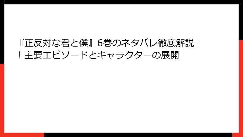 『正反対な君と僕』6巻のネタバレ徹底解説！主要エピソードとキャラクターの展開