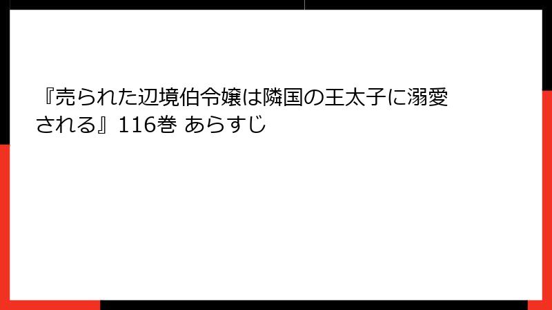 『売られた辺境伯令嬢は隣国の王太子に溺愛される』116巻 あらすじ