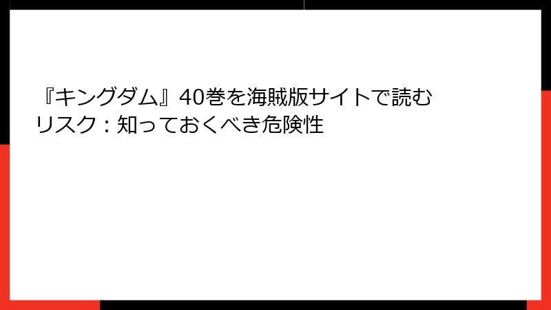 『キングダム』40巻を海賊版サイトで読むリスク：知っておくべき危険性