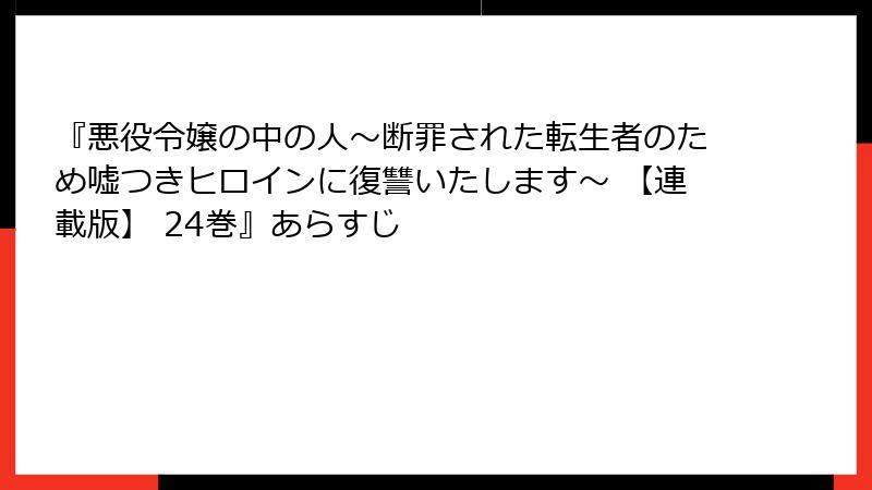 『悪役令嬢の中の人～断罪された転生者のため嘘つきヒロインに復讐いたします～ 【連載版】 24巻』あらすじ