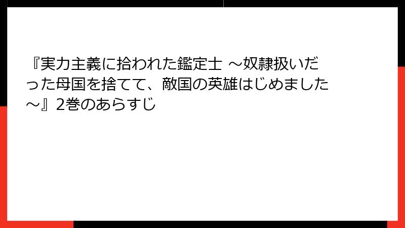 『実力主義に拾われた鑑定士 ～奴隷扱いだった母国を捨てて、敵国の英雄はじめました～』2巻のあらすじ