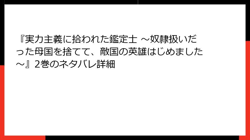 『実力主義に拾われた鑑定士 ～奴隷扱いだった母国を捨てて、敵国の英雄はじめました～』2巻のネタバレ詳細