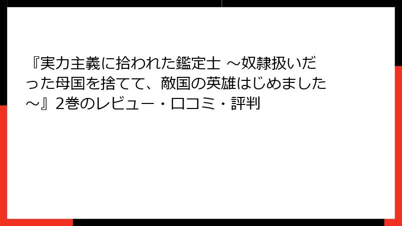 『実力主義に拾われた鑑定士 ～奴隷扱いだった母国を捨てて、敵国の英雄はじめました～』2巻のレビュー・口コミ・評判
