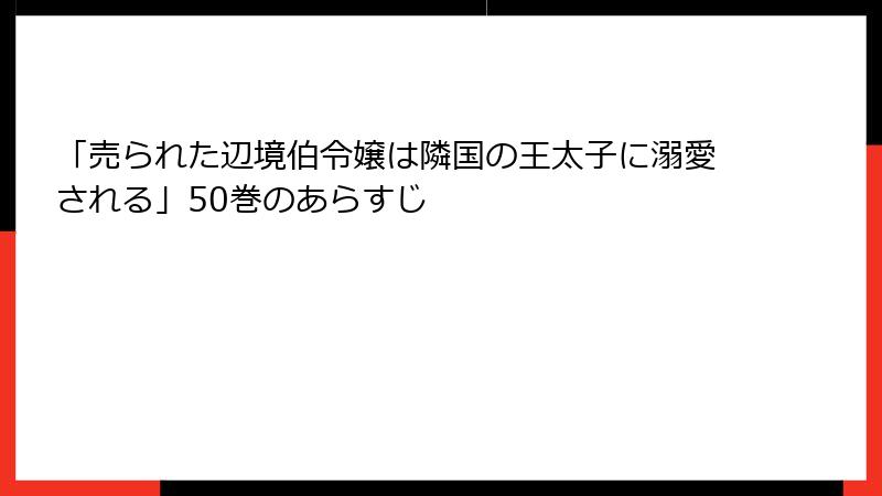 「売られた辺境伯令嬢は隣国の王太子に溺愛される」50巻のあらすじ