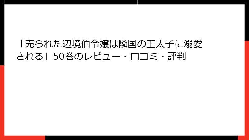 「売られた辺境伯令嬢は隣国の王太子に溺愛される」50巻のレビュー・口コミ・評判