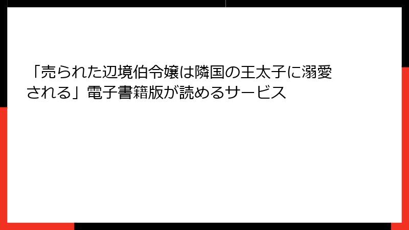 「売られた辺境伯令嬢は隣国の王太子に溺愛される」電子書籍版が読めるサービス