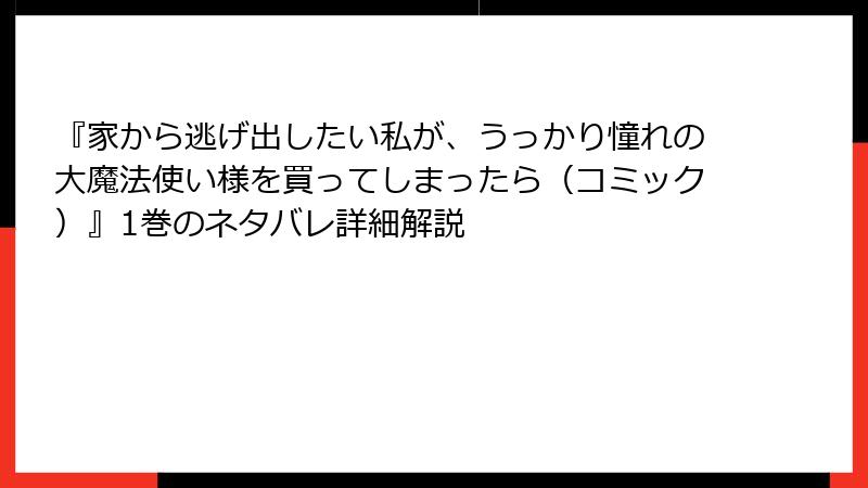 『家から逃げ出したい私が、うっかり憧れの大魔法使い様を買ってしまったら（コミック）』1巻のネタバレ詳細解説