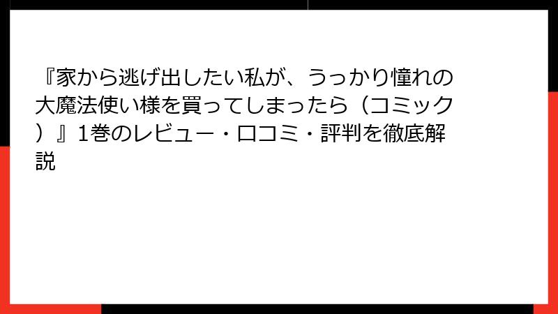 『家から逃げ出したい私が、うっかり憧れの大魔法使い様を買ってしまったら（コミック）』1巻のレビュー・口コミ・評判を徹底解説