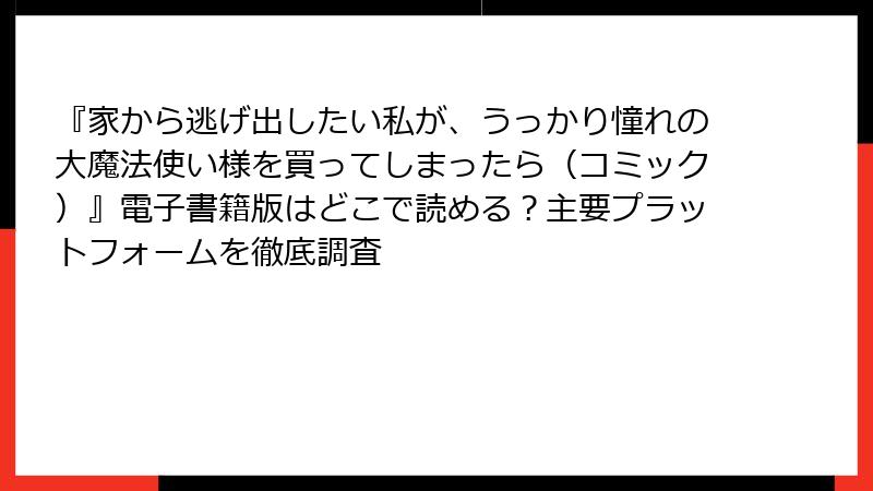 『家から逃げ出したい私が、うっかり憧れの大魔法使い様を買ってしまったら（コミック）』電子書籍版はどこで読める？主要プラットフォームを徹底調査