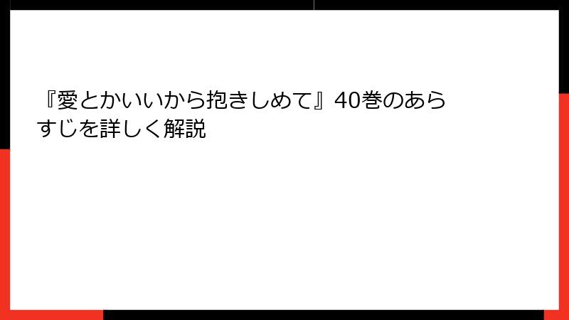 『愛とかいいから抱きしめて』40巻のあらすじを詳しく解説