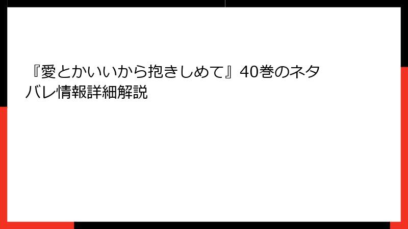 『愛とかいいから抱きしめて』40巻のネタバレ情報詳細解説