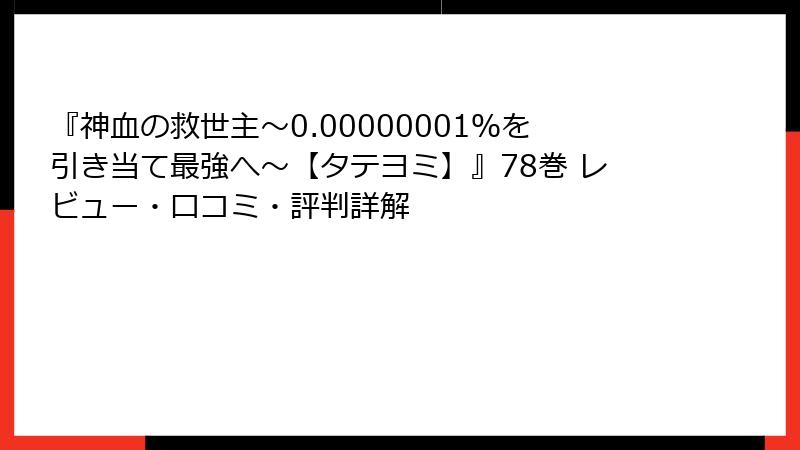 『神血の救世主～0.00000001％を引き当て最強へ～【タテヨミ】』78巻 レビュー・口コミ・評判詳解