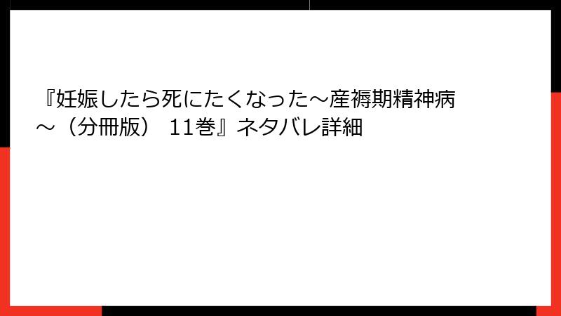 『妊娠したら死にたくなった～産褥期精神病～（分冊版） 11巻』ネタバレ詳細