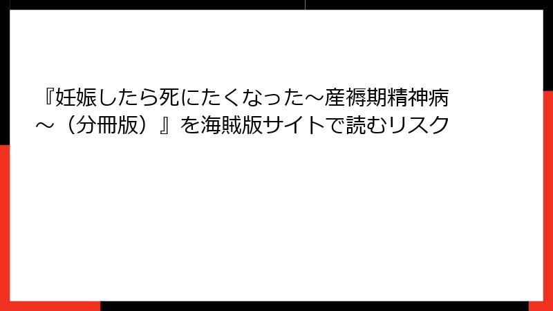 『妊娠したら死にたくなった～産褥期精神病～（分冊版）』を海賊版サイトで読むリスク