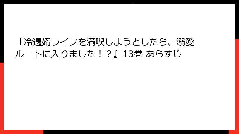 『冷遇婿ライフを満喫しようとしたら、溺愛ルートに入りました！？』13巻 あらすじ