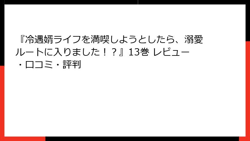 『冷遇婿ライフを満喫しようとしたら、溺愛ルートに入りました！？』13巻 レビュー・口コミ・評判