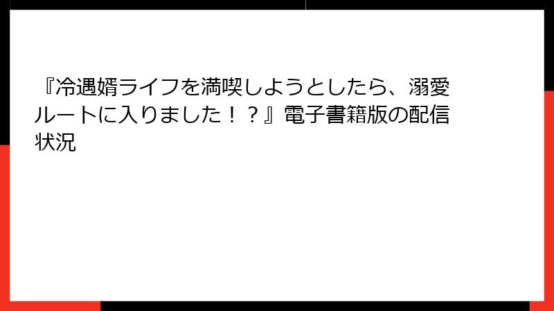 『冷遇婿ライフを満喫しようとしたら、溺愛ルートに入りました！？』電子書籍版の配信状況