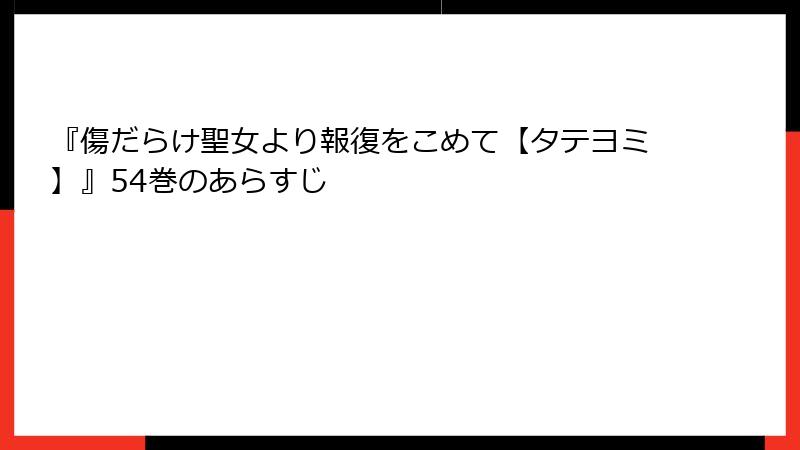 『傷だらけ聖女より報復をこめて【タテヨミ】』54巻のあらすじ