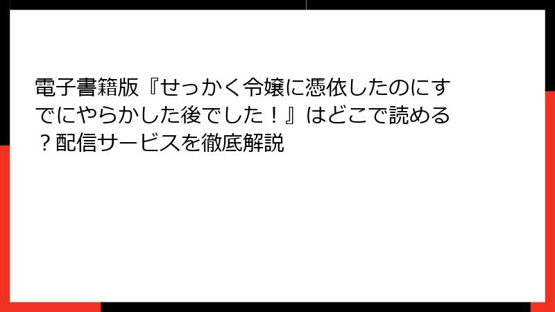 電子書籍版『せっかく令嬢に憑依したのにすでにやらかした後でした！』はどこで読める？配信サービスを徹底解説