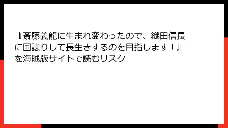 『斎藤義龍に生まれ変わったので、織田信長に国譲りして長生きするのを目指します！』を海賊版サイトで読むリスク