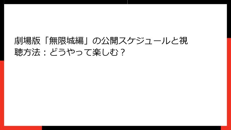 劇場版「無限城編」の公開スケジュールと視聴方法：どうやって楽しむ？