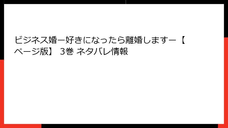 ビジネス婚ー好きになったら離婚しますー【ページ版】 3巻 ネタバレ情報